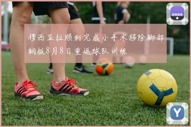 穆西亚拉顺利完成小手术移除脚部钢板8月8日重返球队训练