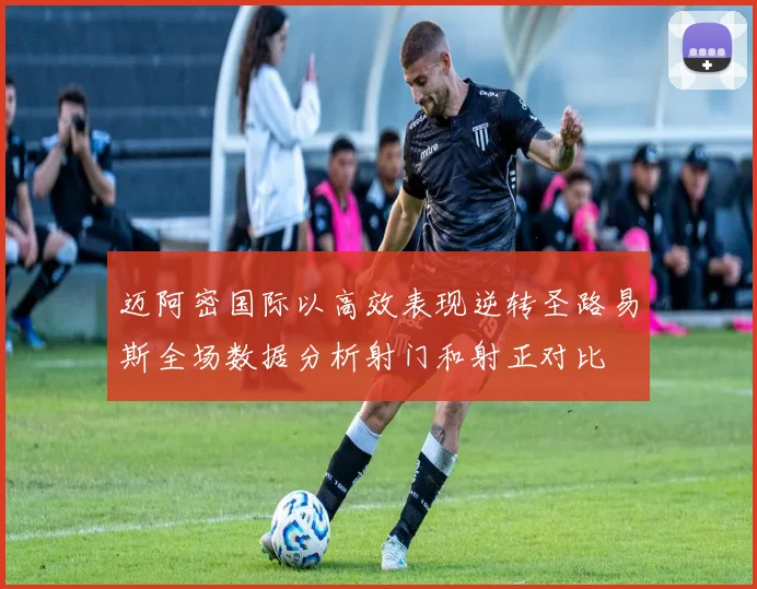 迈阿密国际以高效表现逆转圣路易斯全场数据分析射门和射正对比