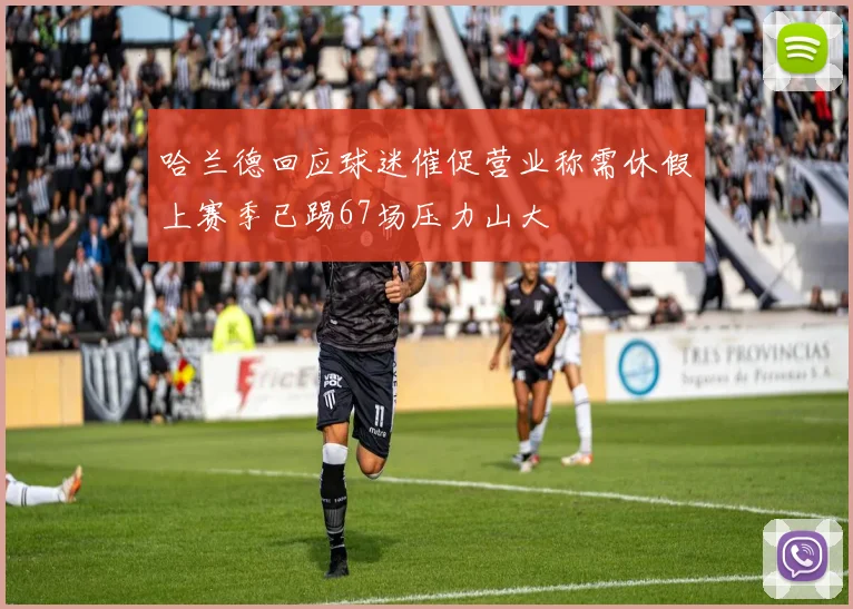 哈兰德回应球迷催促营业称需休假上赛季已踢67场压力山大